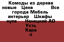 Комоды из дерева новые › Цена ­ 9 300 - Все города Мебель, интерьер » Шкафы, купе   . Ненецкий АО,Усть-Кара п.